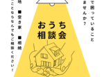 「おうちの相談会」お待ちしてます！